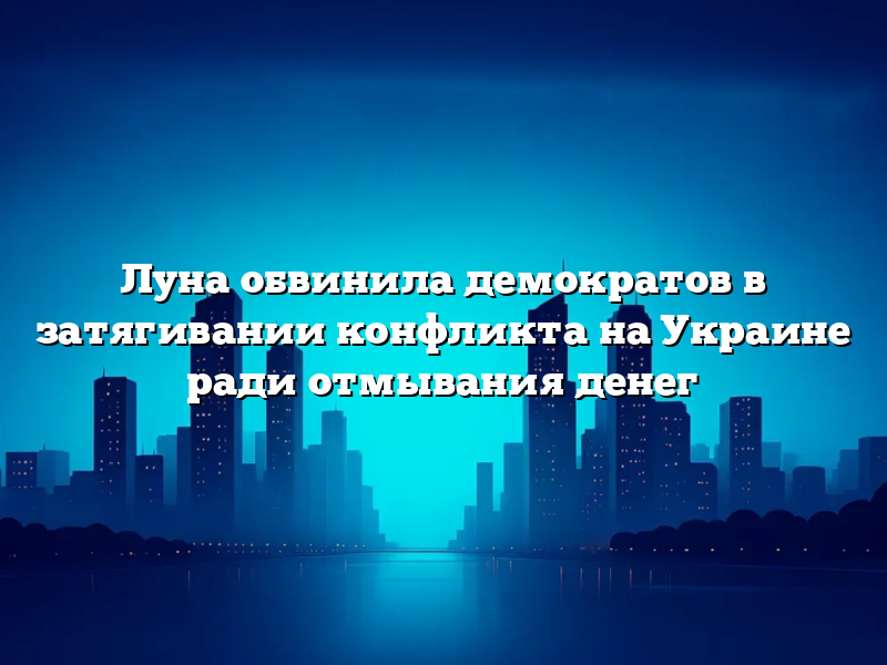 Луна обвинила демократов в затягивании конфликта на Украине ради отмывания денег