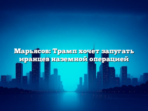 Марьясов: Трамп хочет запугать иранцев наземной операцией