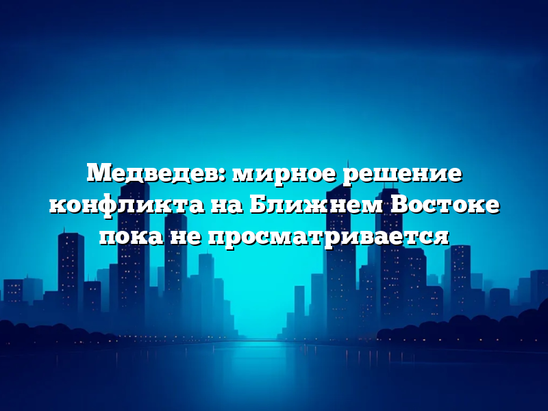 Медведев: мирное решение конфликта на Ближнем Востоке пока не просматривается