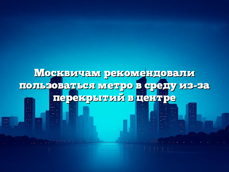 Москвичам рекомендовали пользоваться метро в среду из-за перекрытий в центре