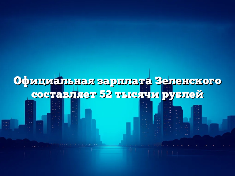 Официальная зарплата Зеленского составляет 52 тысячи рублей