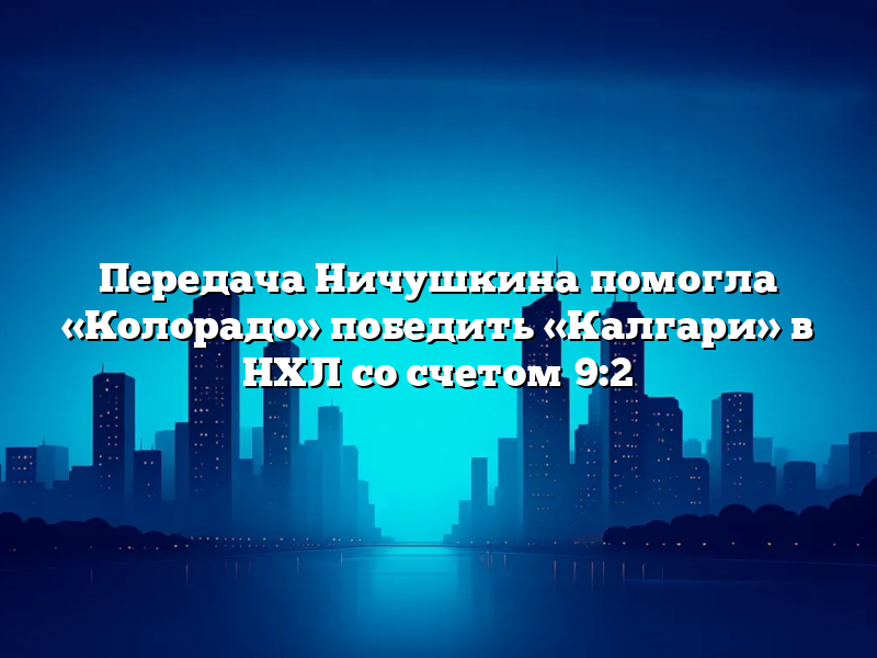 Передача Ничушкина помогла «Колорадо» победить «Калгари» в НХЛ со счетом 9:2