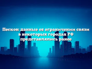Песков: данные об ограничении связи в некоторых городах РФ представлялись ранее