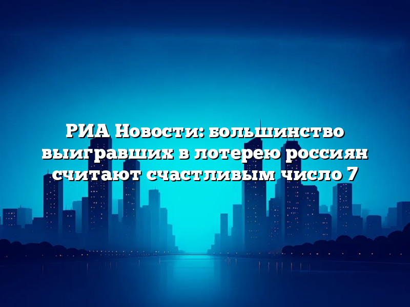 РИА Новости: большинство выигравших в лотерею россиян считают счастливым число 7