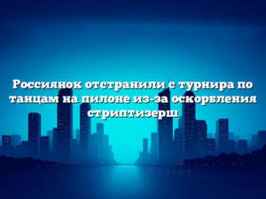 Россиянок отстранили с турнира по танцам на пилоне из-за оскорбления стриптизерш