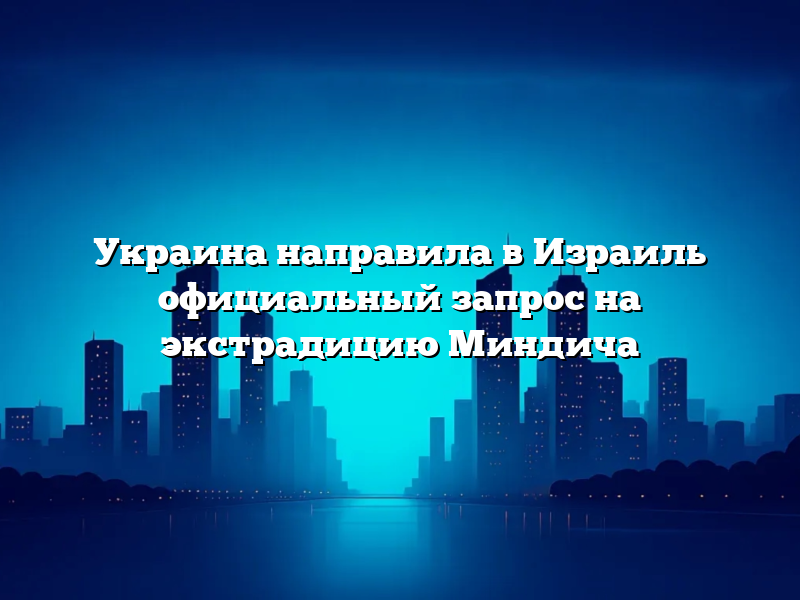 Украина направила в Израиль официальный запрос на экстрадицию Миндича