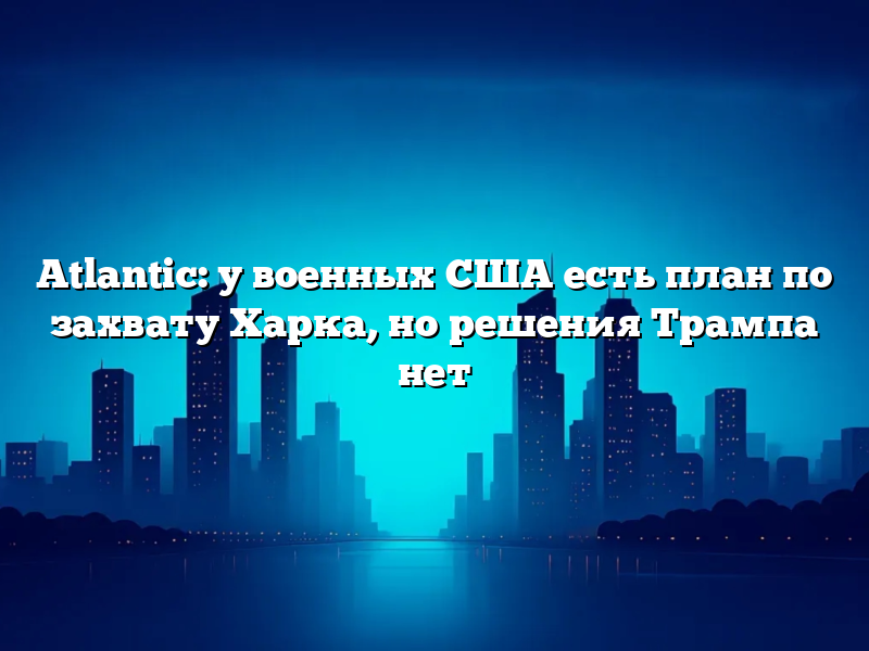 Atlantic: у военных США есть план по захвату Харка, но решения Трампа нет