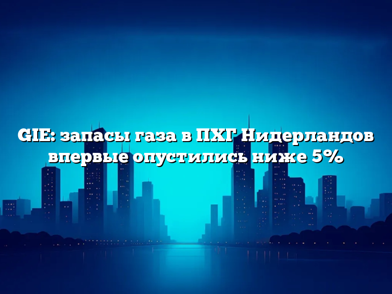 GIE: запасы газа в ПХГ Нидерландов впервые опустились ниже 5%