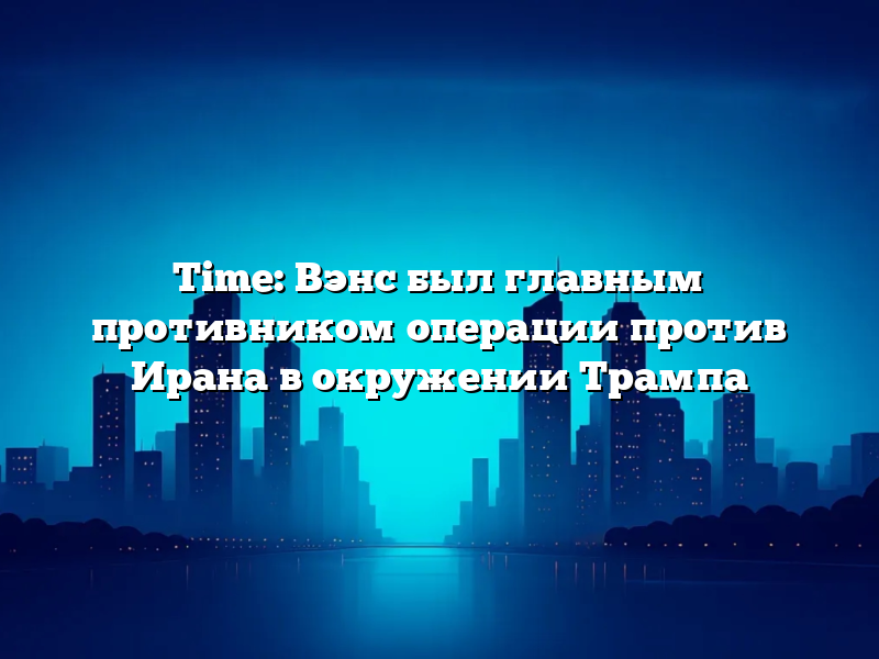 Time: Вэнс был главным противником операции против Ирана в окружении Трампа