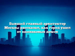 Бывший главный архитектор Москвы рассказал, как город ушел от одинаковых домов