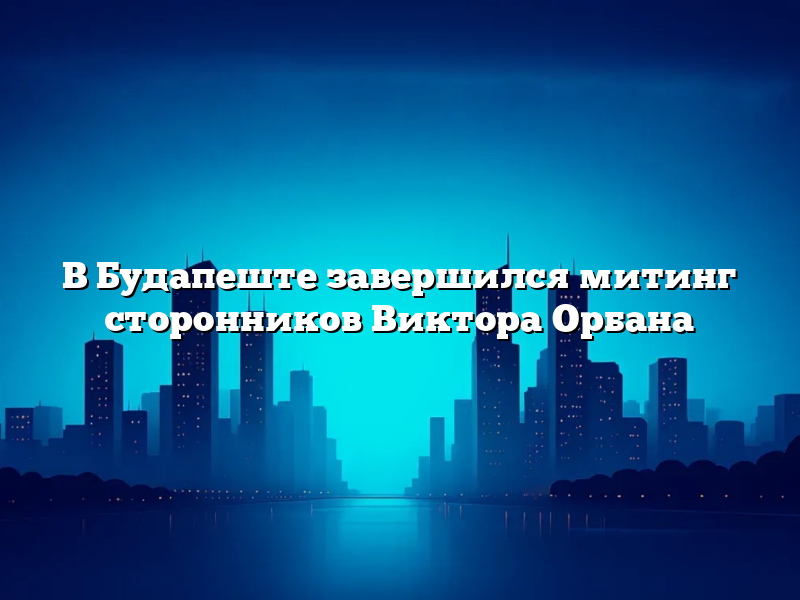 В Будапеште завершился митинг сторонников Виктора Орбана