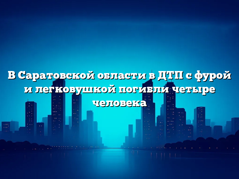 В Саратовской области в ДТП с фурой и легковушкой погибли четыре человека