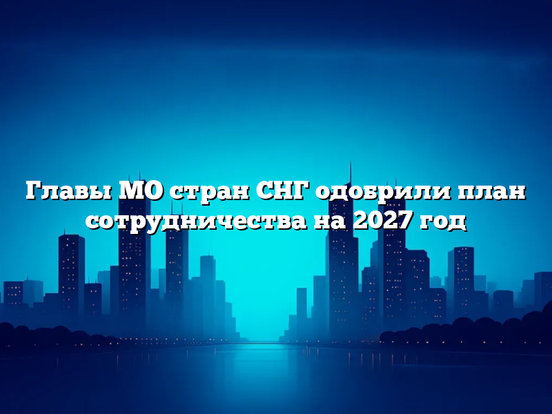 Главы МО стран СНГ одобрили план сотрудничества на 2027 год