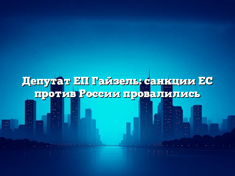 Депутат ЕП Гайзель: санкции ЕС против России провалились