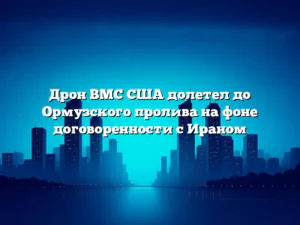 Дрон ВМС США долетел до Ормузского пролива на фоне договоренности с Ираном
