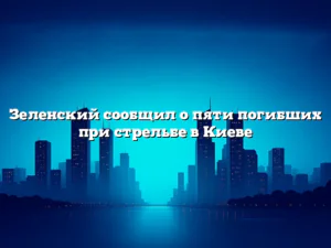 Зеленский сообщил о пяти погибших при стрельбе в Киеве