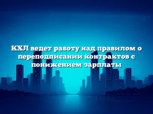 КХЛ ведет работу над правилом о переподписании контрактов с понижением зарплаты