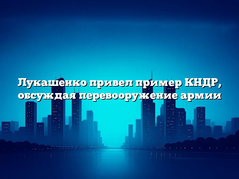 Лукашенко привел пример КНДР, обсуждая перевооружение армии