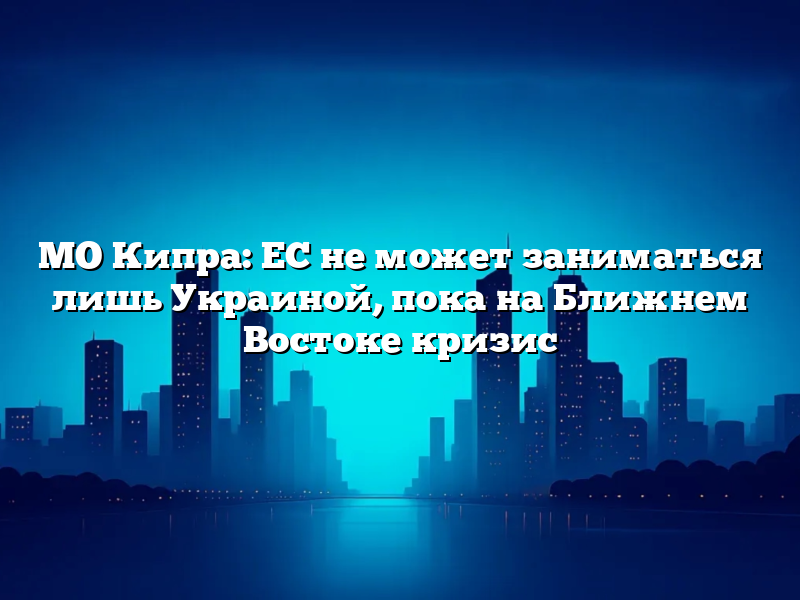 МО Кипра: ЕС не может заниматься лишь Украиной, пока на Ближнем Востоке кризис