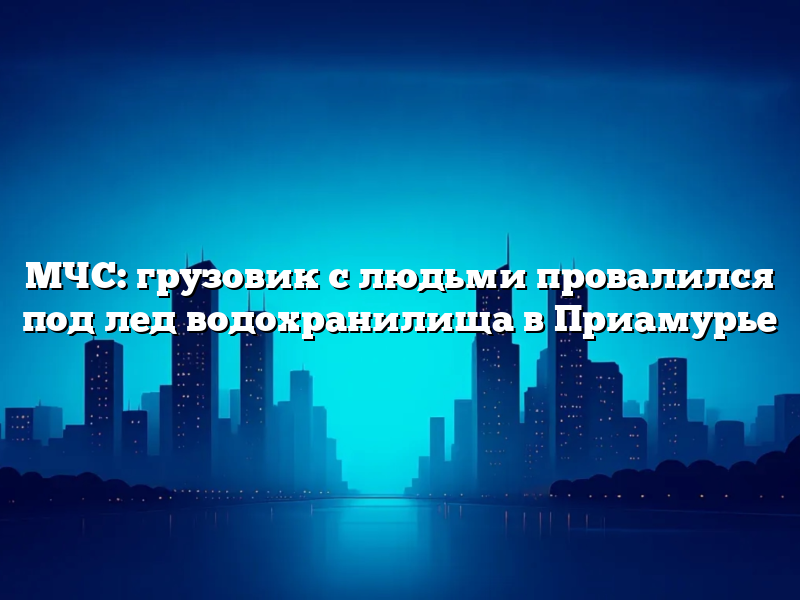 МЧС: грузовик с людьми провалился под лед водохранилища в Приамурье
