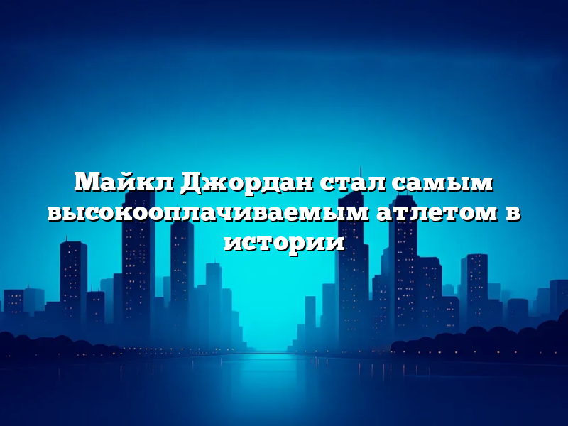 Майкл Джордан стал самым высокооплачиваемым атлетом в истории