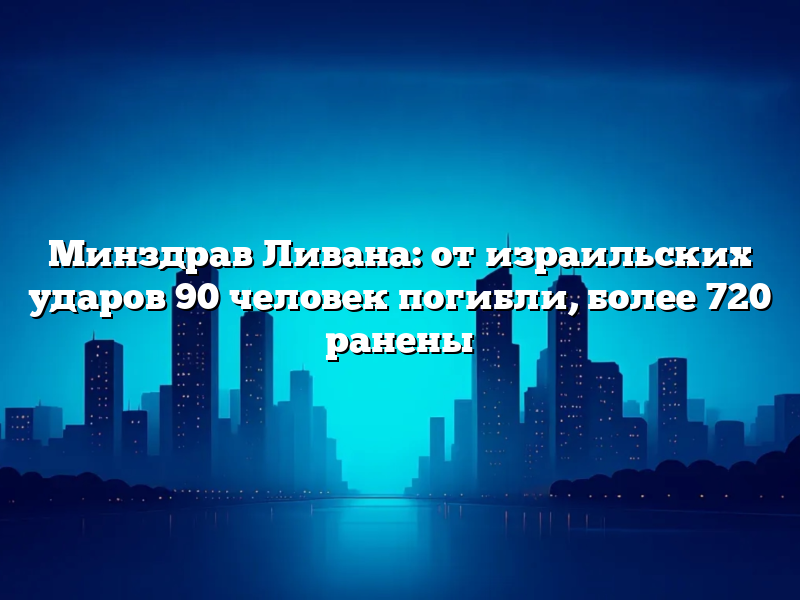 Минздрав Ливана: от израильских ударов 90 человек погибли, более 720 ранены