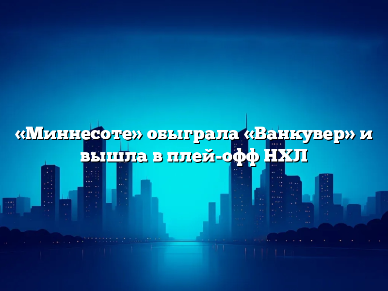 «Миннесоте» обыграла «Ванкувер» и вышла в плей-офф НХЛ