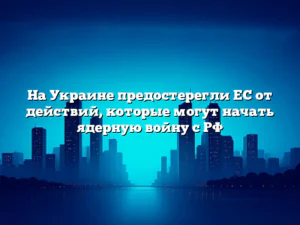 На Украине предостерегли ЕС от действий, которые могут начать ядерную войну с РФ