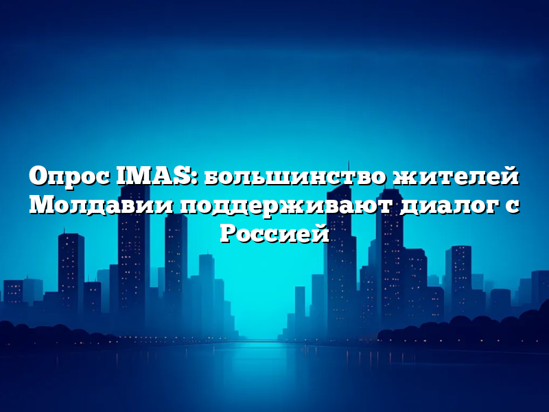 Опрос IMAS: большинство жителей Молдавии поддерживают диалог с Россией