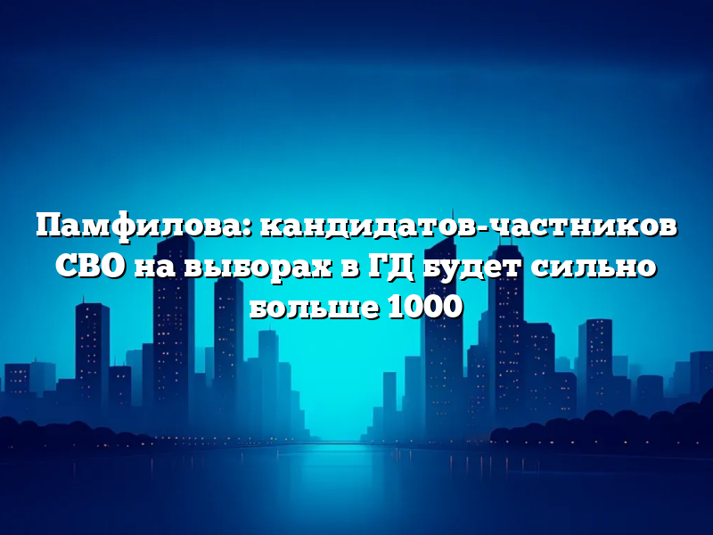 Памфилова: кандидатов-частников СВО на выборах в ГД будет сильно больше 1000