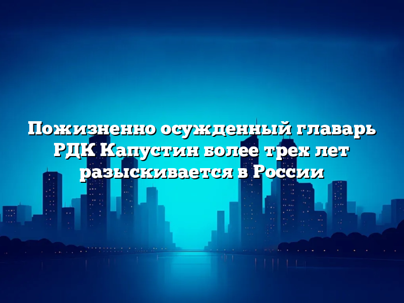 Пожизненно осужденный главарь РДК Капустин более трех лет разыскивается в России
