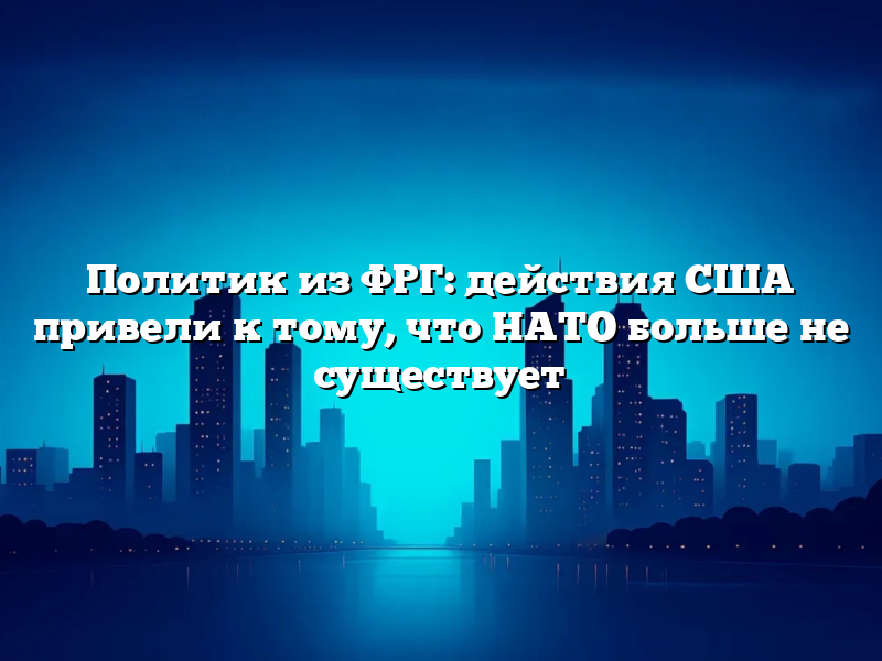 Политик из ФРГ: действия США привели к тому, что НАТО больше не существует