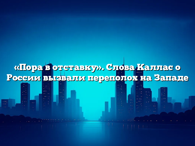 «Пора в отставку». Слова Каллас о России вызвали переполох на Западе