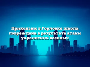 Приходько: в Горловке школа повреждена в результате атаки украинских военных