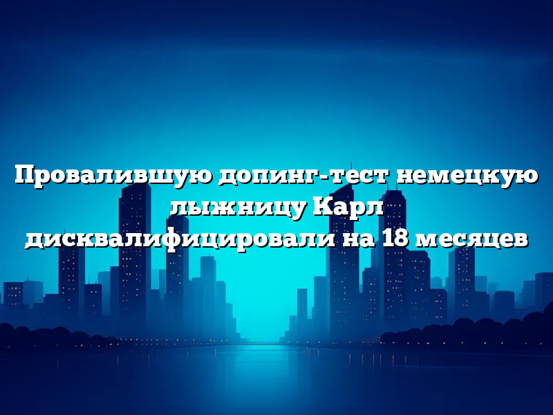Провалившую допинг-тест немецкую лыжницу Карл дисквалифицировали на 18 месяцев