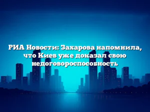 РИА Новости: Захарова напомнила, что Киев уже доказал свою недоговороспособность