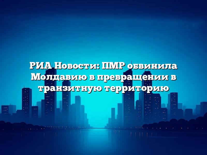 РИА Новости: ПМР обвинила Молдавию в превращении в транзитную территорию
