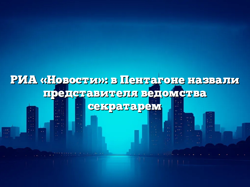 РИА «Новости»: в Пентагоне назвали представителя ведомства секратарем