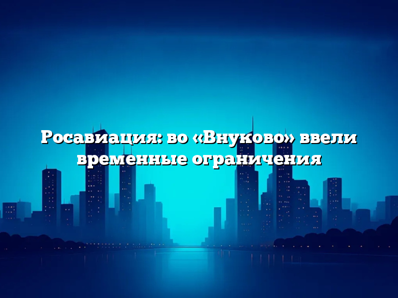 Росавиация: во «Внуково» ввели временные ограничения