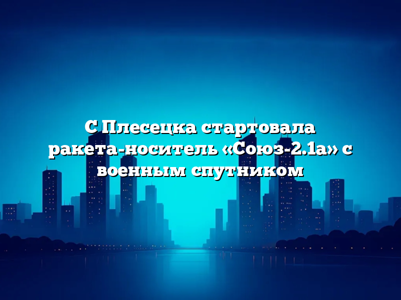 С Плесецка стартовала ракета-носитель «Союз-2.1а» с военным спутником