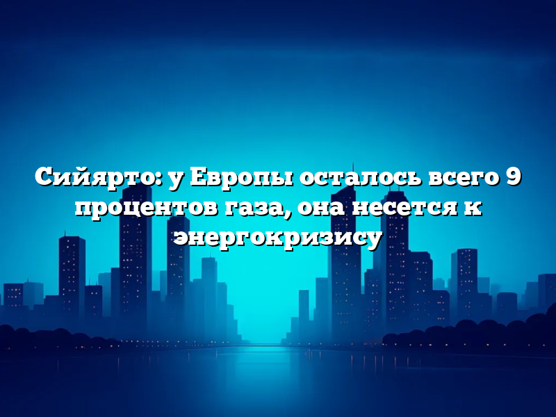 Сийярто: у Европы осталось всего 9 процентов газа, она несется к энергокризису