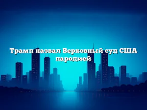 Трамп назвал Верховный суд США пародией