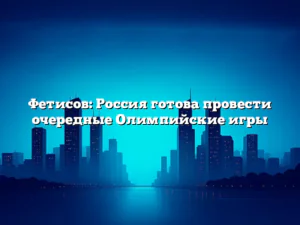 Фетисов: Россия готова провести очередные Олимпийские игры