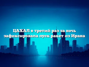 ЦАХАЛ в третий раз за ночь зафиксировала пуск ракет из Ирана