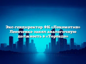 Экс-гендиректор ФК «Локомотив» Леонченко занял аналогичную должность в «Торпедо»