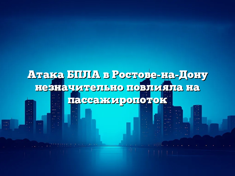 Атака БПЛА в Ростове-на-Дону незначительно повлияла на пассажиропоток