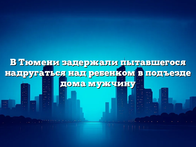 В Тюмени задержали пытавшегося надругаться над ребенком в подъезде дома мужчину