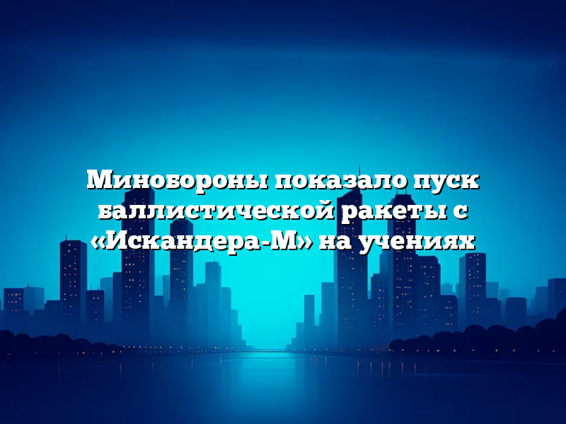 Минобороны показало пуск баллистической ракеты с «Искандера-М» на учениях