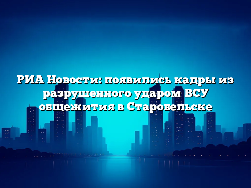 РИА Новости: появились кадры из разрушенного ударом ВСУ общежития в Старобельске