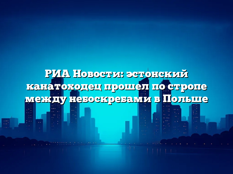 РИА Новости: эстонский канатоходец прошел по стропе между небоскребами в Польше